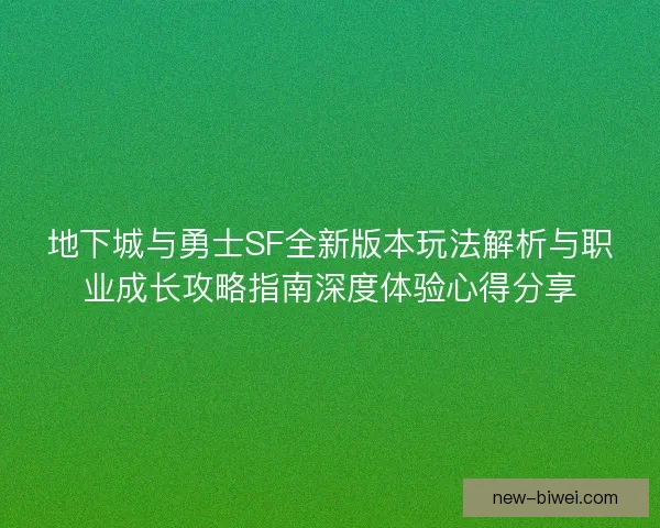 地下城与勇士SF全新版本玩法解析与职业成长攻略指南深度体验心得分享 地下城与勇士SF全新版本玩法解析与职业成长攻略指南深度体验心得分享
