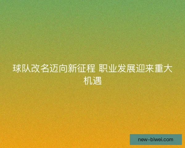 球队改名迈向新征程 职业发展迎来重大机遇